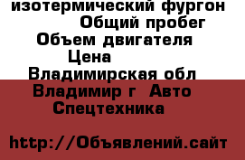 изотермический фургон Hyundai  › Общий пробег ­ 10 › Объем двигателя ­ 6 606 › Цена ­ 2 320 000 - Владимирская обл., Владимир г. Авто » Спецтехника   